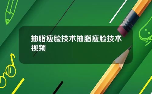抽脂瘦脸技术抽脂瘦脸技术视频