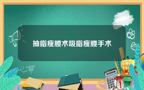 抽脂瘦腰术吸脂瘦腰手术
