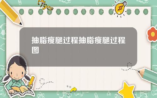 抽脂瘦腿过程抽脂瘦腿过程图