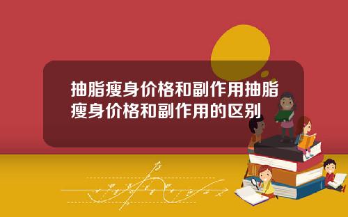 抽脂瘦身价格和副作用抽脂瘦身价格和副作用的区别