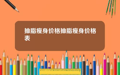 抽脂瘦身价格抽脂瘦身价格表
