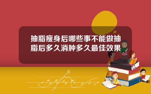 抽脂瘦身后哪些事不能做抽脂后多久消肿多久最佳效果