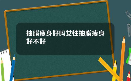 抽脂瘦身好吗女性抽脂瘦身好不好