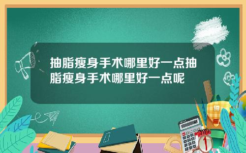 抽脂瘦身手术哪里好一点抽脂瘦身手术哪里好一点呢