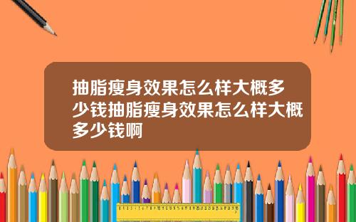抽脂瘦身效果怎么样大概多少钱抽脂瘦身效果怎么样大概多少钱啊