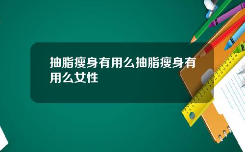 抽脂瘦身有用么抽脂瘦身有用么女性