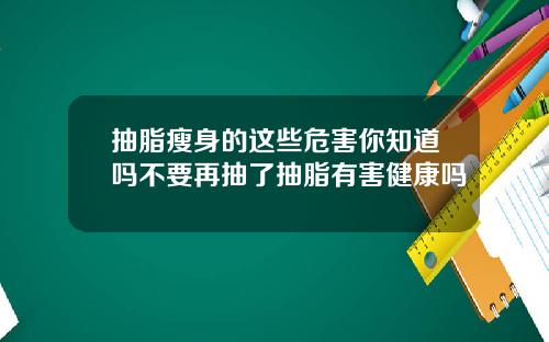 抽脂瘦身的这些危害你知道吗不要再抽了抽脂有害健康吗