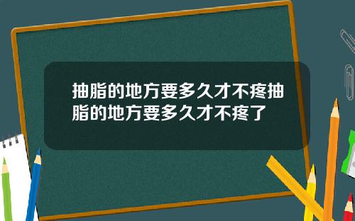 抽脂的地方要多久才不疼抽脂的地方要多久才不疼了