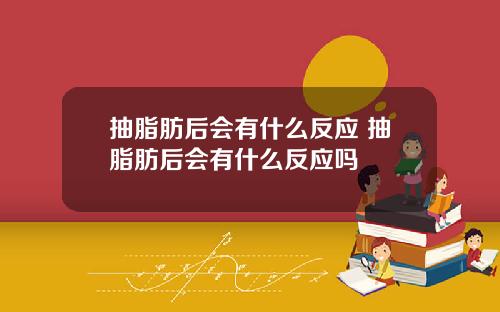 抽脂肪后会有什么反应 抽脂肪后会有什么反应吗