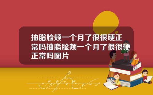 抽脂脸颊一个月了很很硬正常吗抽脂脸颊一个月了很很硬正常吗图片