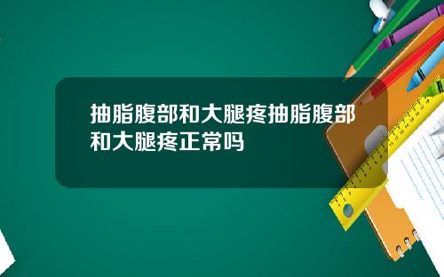 抽脂腹部和大腿疼抽脂腹部和大腿疼正常吗