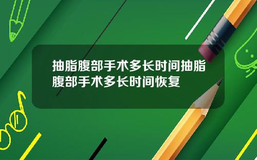 抽脂腹部手术多长时间抽脂腹部手术多长时间恢复