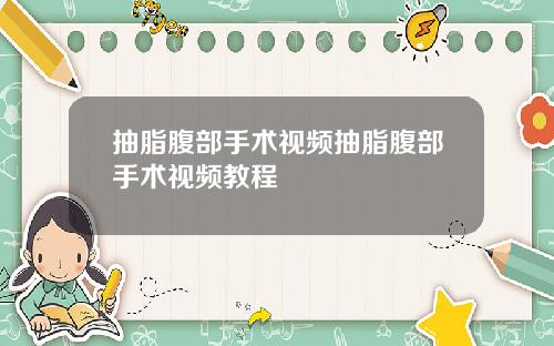 抽脂腹部手术视频抽脂腹部手术视频教程