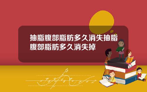 抽脂腹部脂肪多久消失抽脂腹部脂肪多久消失掉