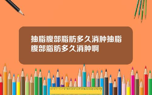 抽脂腹部脂肪多久消肿抽脂腹部脂肪多久消肿啊