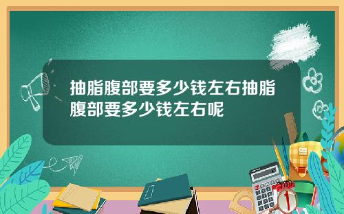 抽脂腹部要多少钱左右抽脂腹部要多少钱左右呢