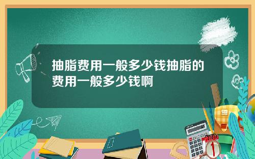 抽脂费用一般多少钱抽脂的费用一般多少钱啊