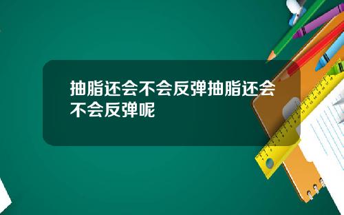 抽脂还会不会反弹抽脂还会不会反弹呢