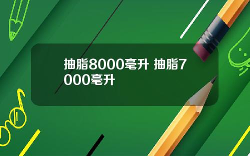 抽脂8000毫升 抽脂7000毫升