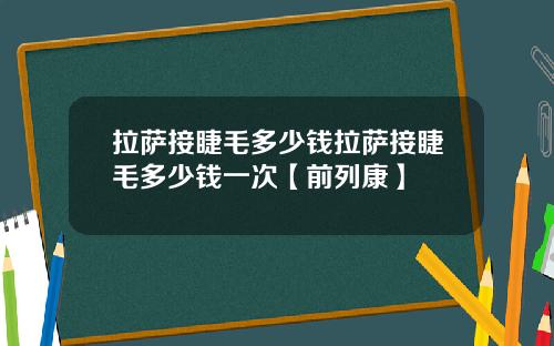 拉萨接睫毛多少钱拉萨接睫毛多少钱一次【前列康】