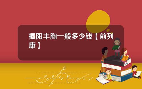 揭阳丰胸一般多少钱【前列康】