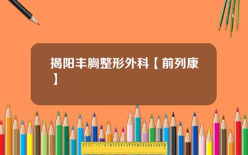 揭阳丰胸整形外科【前列康】