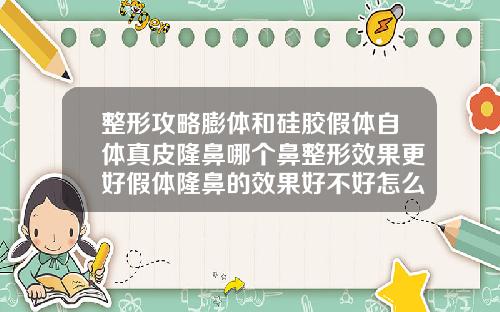 整形攻略膨体和硅胶假体自体真皮隆鼻哪个鼻整形效果更好假体隆鼻的效果好不好怎么看