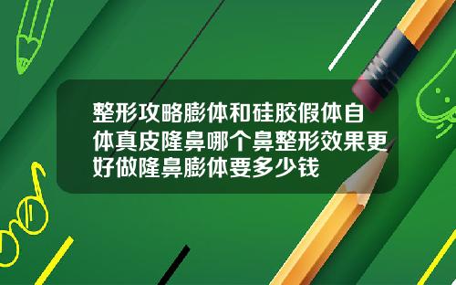 整形攻略膨体和硅胶假体自体真皮隆鼻哪个鼻整形效果更好做隆鼻膨体要多少钱