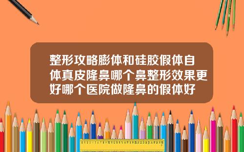 整形攻略膨体和硅胶假体自体真皮隆鼻哪个鼻整形效果更好哪个医院做隆鼻的假体好