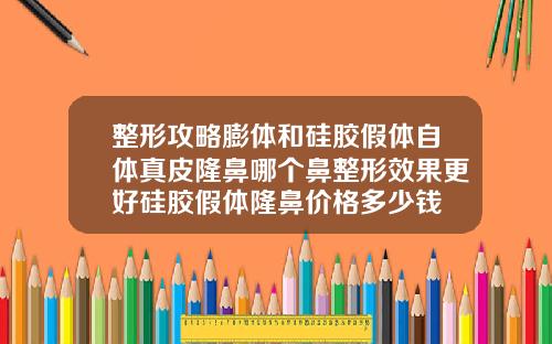 整形攻略膨体和硅胶假体自体真皮隆鼻哪个鼻整形效果更好硅胶假体隆鼻价格多少钱