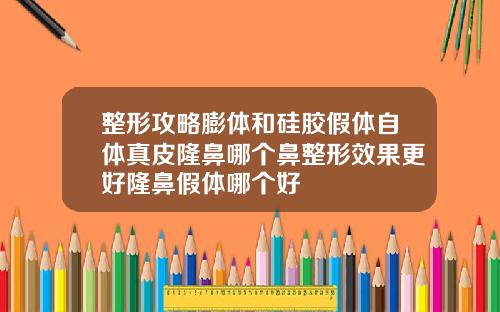整形攻略膨体和硅胶假体自体真皮隆鼻哪个鼻整形效果更好隆鼻假体哪个好