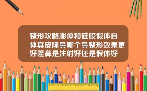 整形攻略膨体和硅胶假体自体真皮隆鼻哪个鼻整形效果更好隆鼻是注射好还是假体好