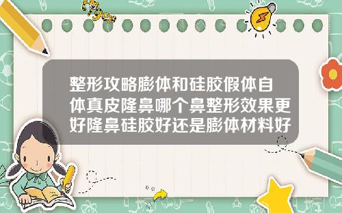 整形攻略膨体和硅胶假体自体真皮隆鼻哪个鼻整形效果更好隆鼻硅胶好还是膨体材料好一点