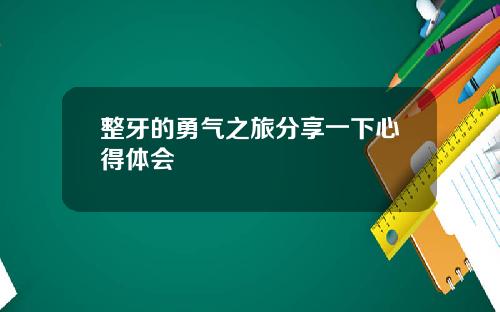 整牙的勇气之旅分享一下心得体会