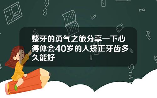 整牙的勇气之旅分享一下心得体会40岁的人矫正牙齿多久能好