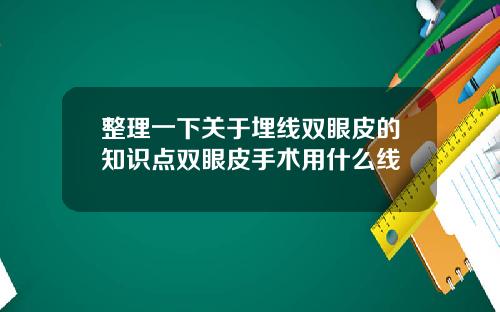 整理一下关于埋线双眼皮的知识点双眼皮手术用什么线