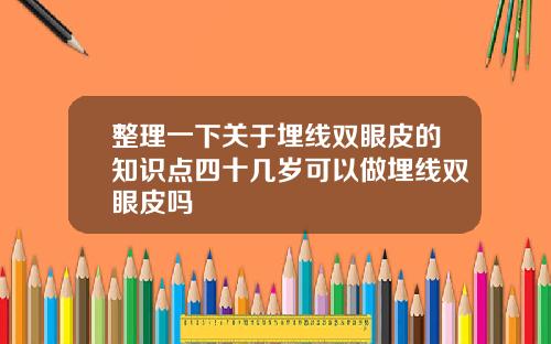 整理一下关于埋线双眼皮的知识点四十几岁可以做埋线双眼皮吗
