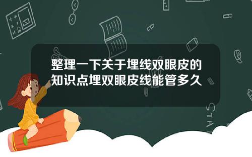 整理一下关于埋线双眼皮的知识点埋双眼皮线能管多久
