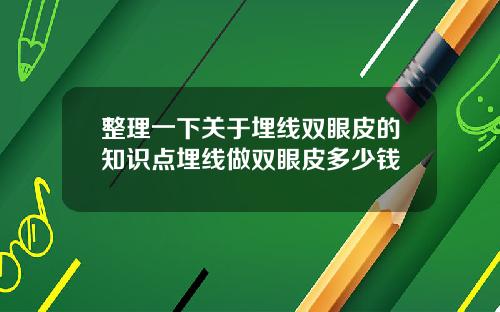 整理一下关于埋线双眼皮的知识点埋线做双眼皮多少钱