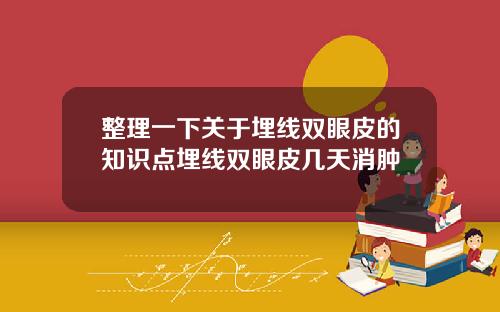 整理一下关于埋线双眼皮的知识点埋线双眼皮几天消肿