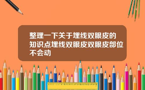 整理一下关于埋线双眼皮的知识点埋线双眼皮双眼皮部位不会动