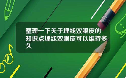 整理一下关于埋线双眼皮的知识点埋线双眼皮可以维持多久