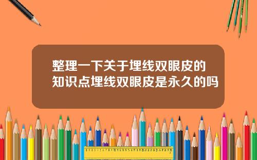 整理一下关于埋线双眼皮的知识点埋线双眼皮是永久的吗