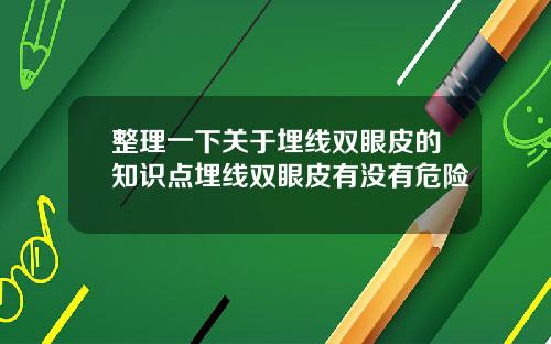 整理一下关于埋线双眼皮的知识点埋线双眼皮有没有危险