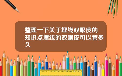 整理一下关于埋线双眼皮的知识点埋线的双眼皮可以管多久