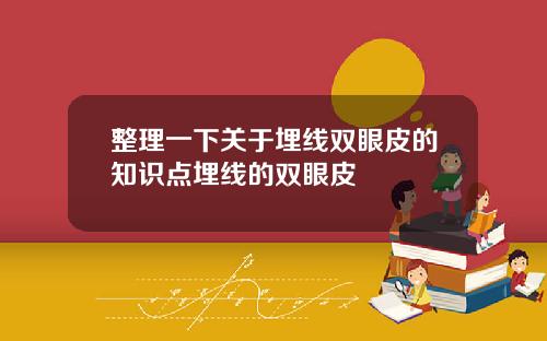 整理一下关于埋线双眼皮的知识点埋线的双眼皮