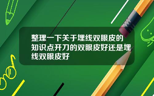 整理一下关于埋线双眼皮的知识点开刀的双眼皮好还是埋线双眼皮好