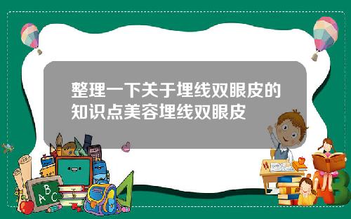 整理一下关于埋线双眼皮的知识点美容埋线双眼皮