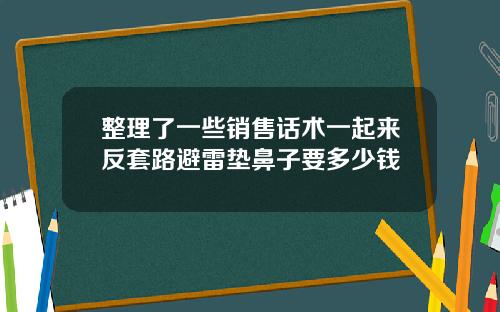 整理了一些销售话术一起来反套路避雷垫鼻子要多少钱