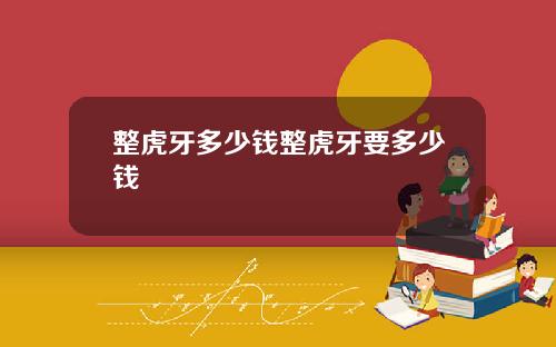 整虎牙多少钱整虎牙要多少钱